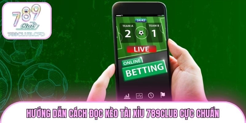 Hướng dẫn cách đọc kèo Tài Xỉu 789club cực chuẩn